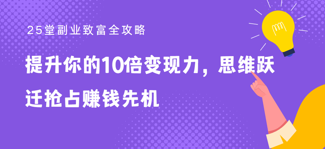 25堂副业致富全攻略：提升你的10倍变现力，思维跃迁抢占赚钱先机