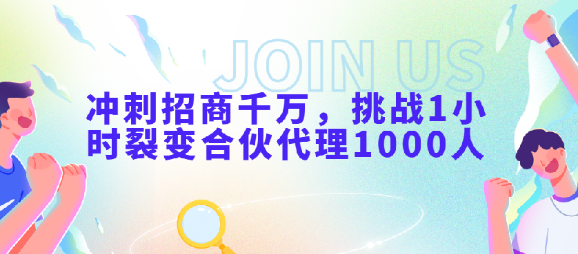 冲刺招商千万，挑战1小时裂变合伙代理1000人