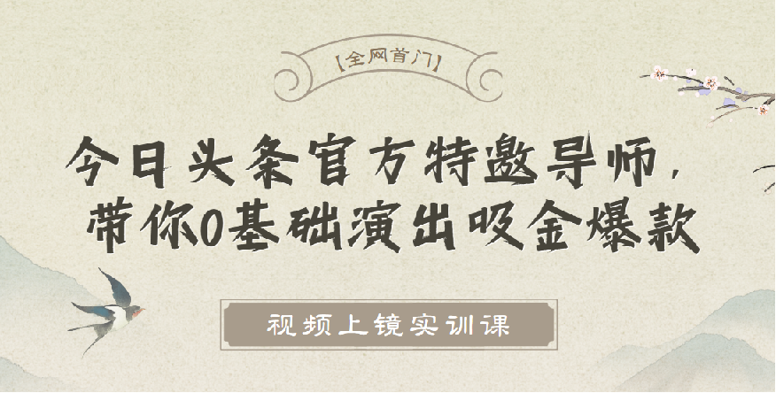 【全网首门】视频上镜实训课：今日头条官方特邀导师，带你0基础演出吸金爆款！ 图片