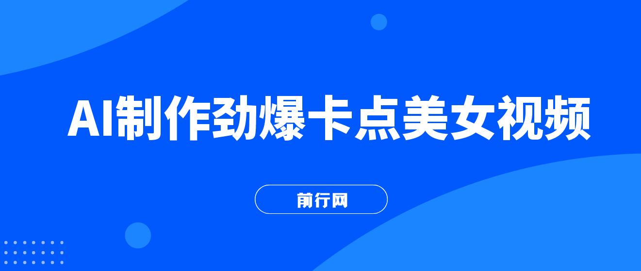 AI制作劲爆卡点美女视频，小白轻松上手，即学即会10分钟出爆款视频 图片