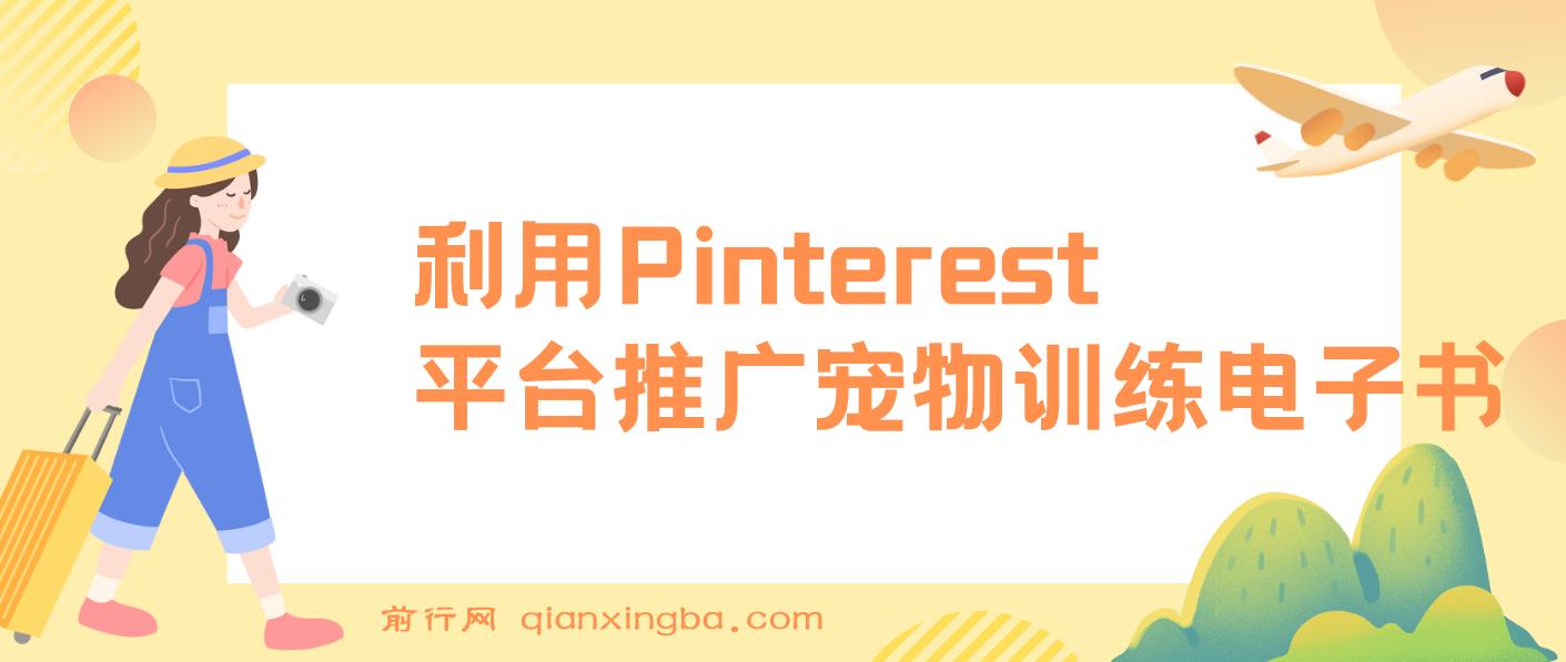 利用Pinterest平台推广宠物训练电子书，不用创作内容，只需要每天利用业余时间，上传宠物图片就能挣美金!