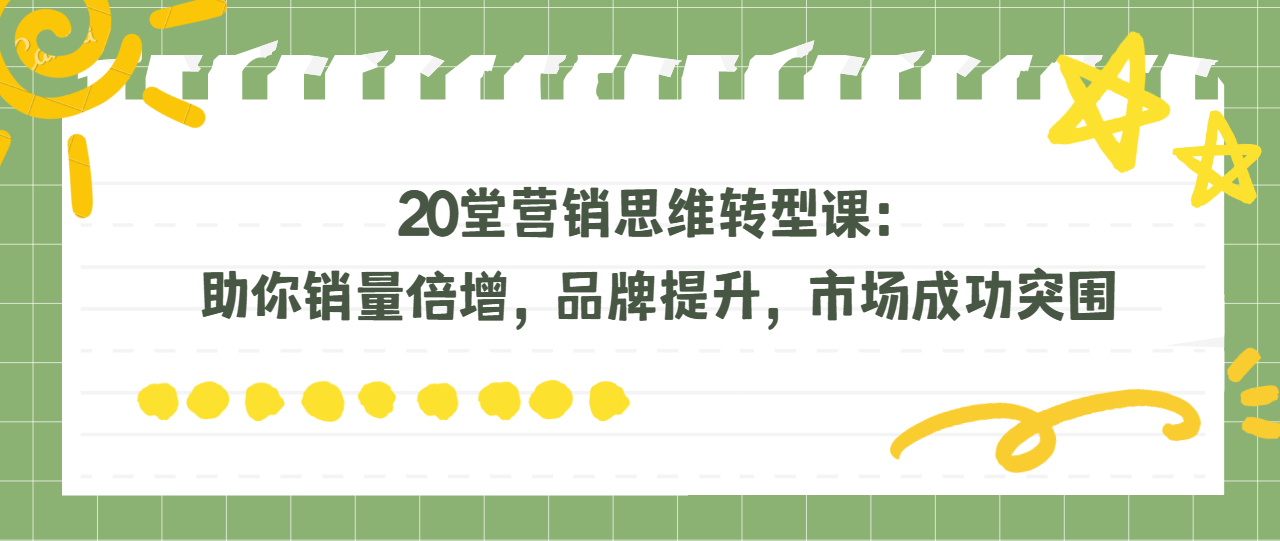 20堂营销思维转型课：助你销量倍增，品牌提升，市场成功突围！