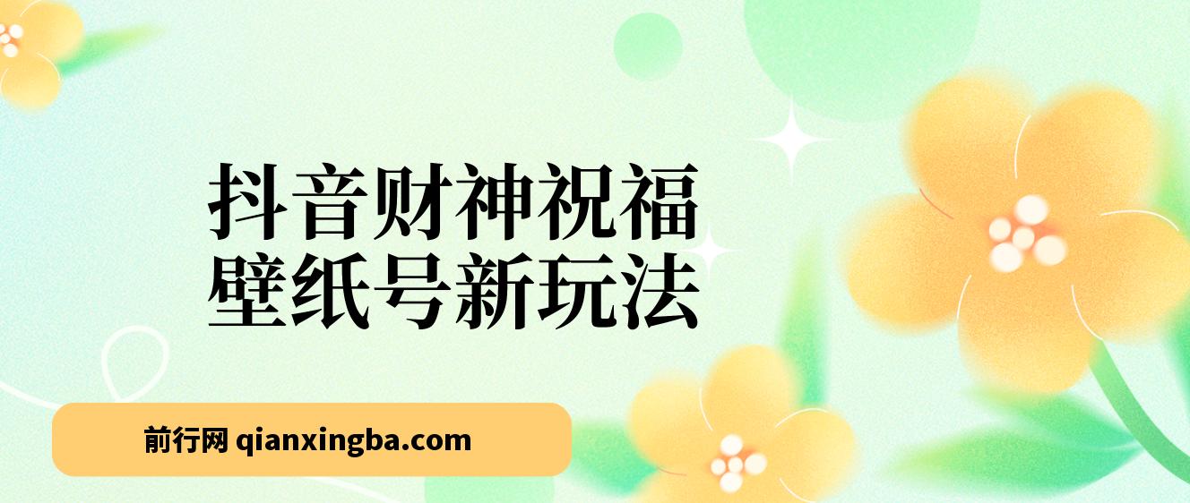 抖音财神祝福壁纸号新玩法，2天涨1万粉，日入500+不用抖音实名可多号矩阵 图片