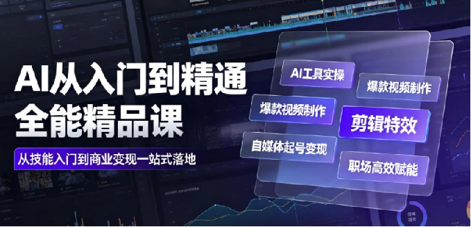 【精】AI从入门到精通全能精品课｜AI工具实操+爆款视频制作+剪辑特效+自媒体起号变现+职场高效赋能全教程