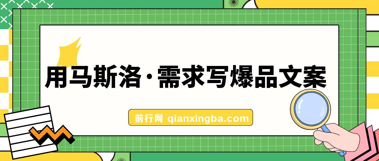 用马斯洛·需求写爆品文案，手把手教你用人性写文案（7节课）