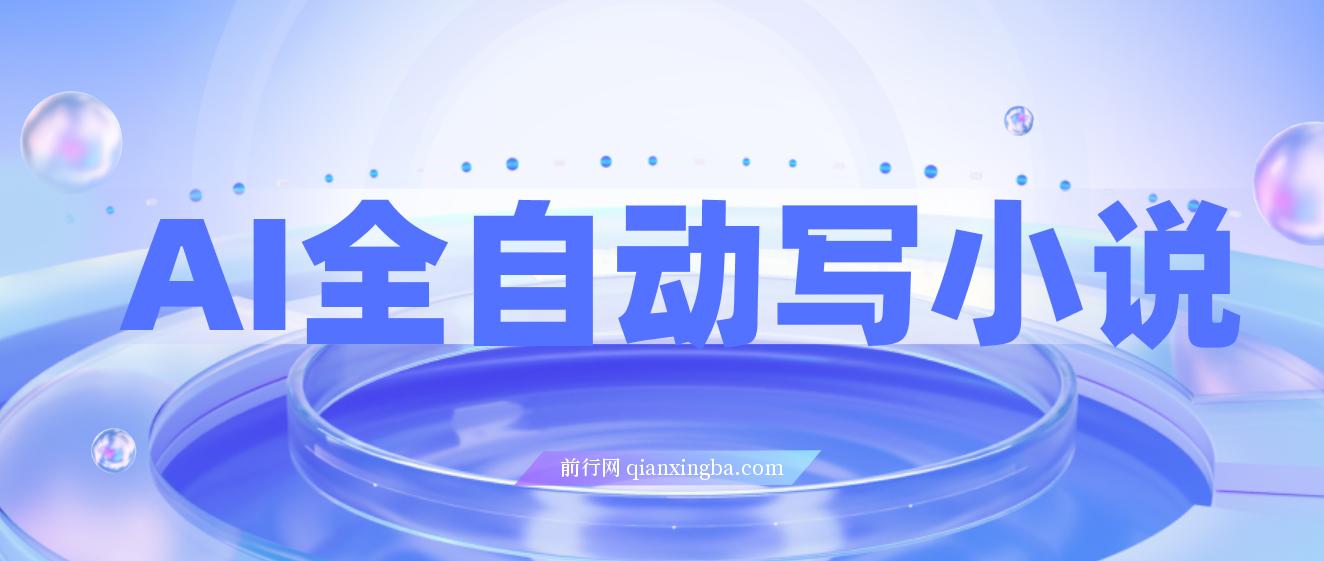 AI全自动写小说，一键生成120万字，躺着也能赚，月入2w+