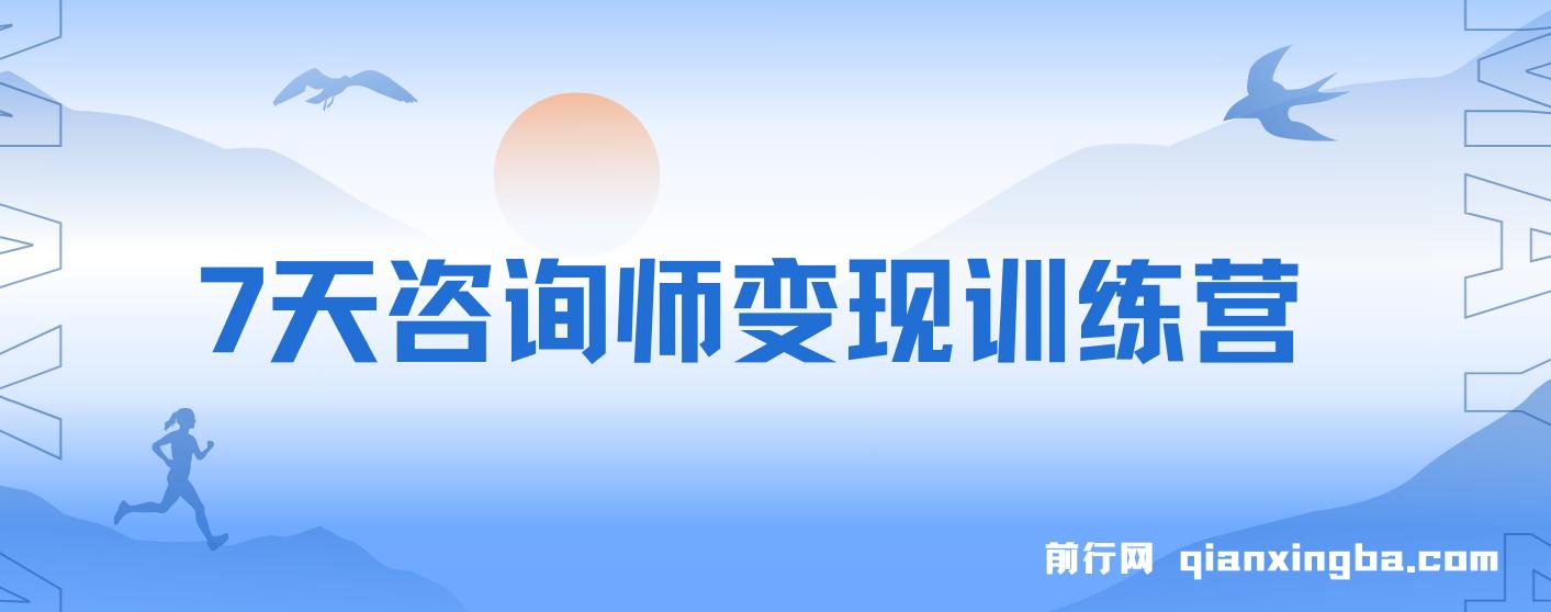 7天咨询师变现训练营，新经济机遇加五大系统，构建完整商业闭环
