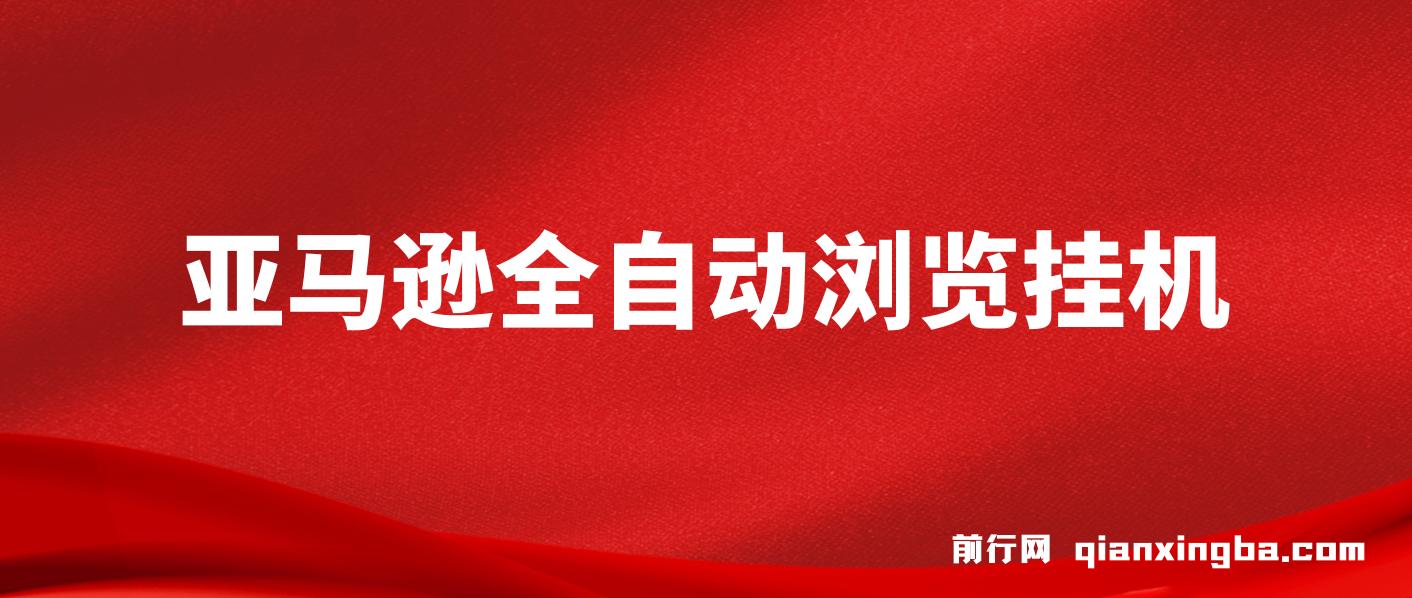 亚马逊全自动浏览挂机，收益稳定且前景广阔