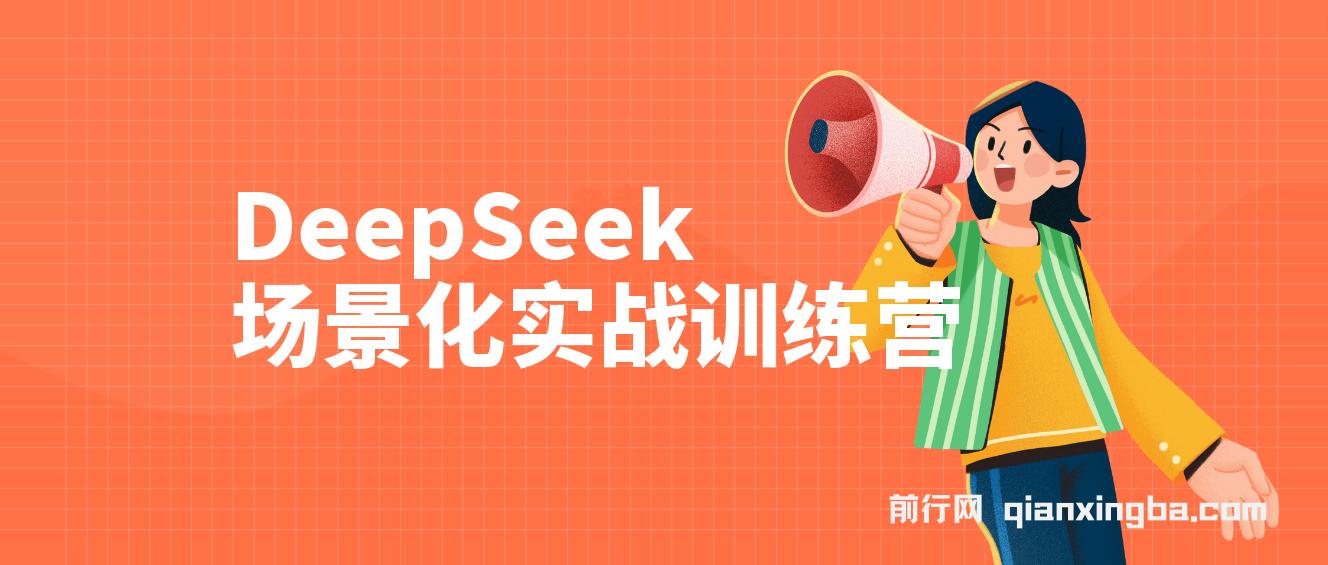 DeepSeek场景化实战训练营，保姆级教程，学完即用，手把手教你用DeepSeek提升效率