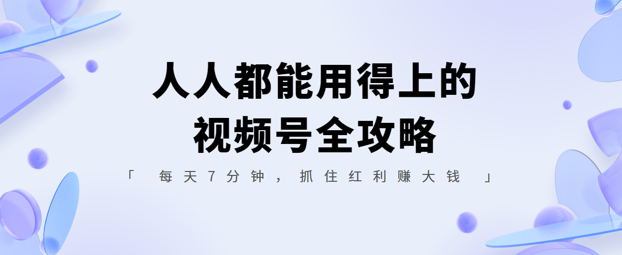 人人都能用得上的视频号全攻略，每天7分钟，抓住红利赚大钱！