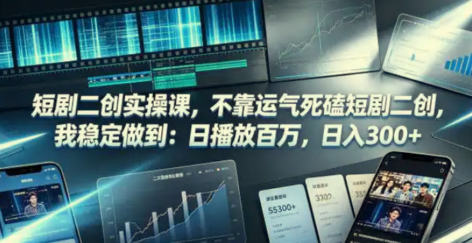 短剧二创实操课，不靠运气稳定日播百万