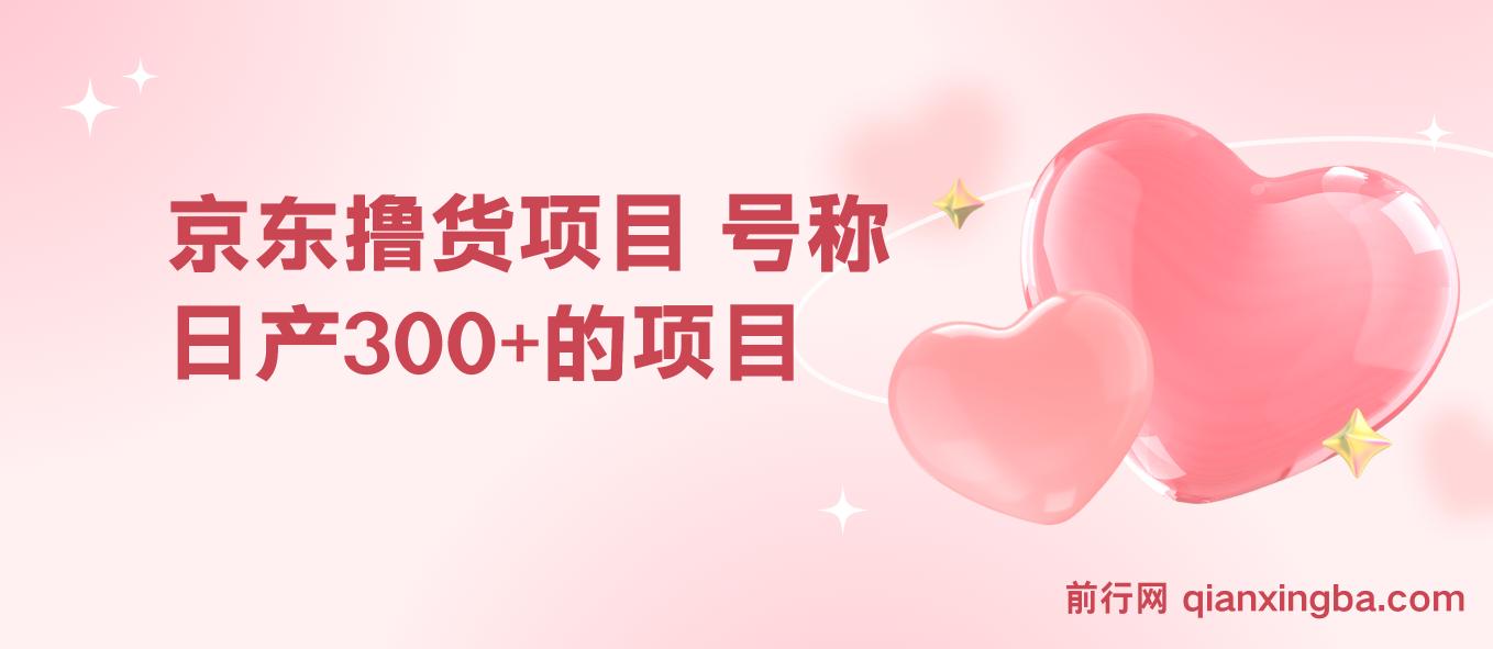 京东撸货项目，号称日产300+的项目