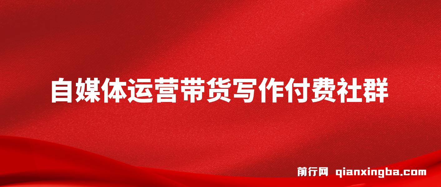 自媒体带货运营课：写作付费社群，带货是自媒体人必须掌握的能力 图片