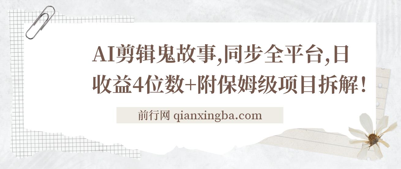 AI剪辑鬼故事，同步全平台，日收益4位数+附保姆级项目拆解！
