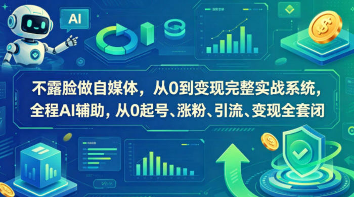 【精】不露脸做自媒体，从0到变现完整实战系统，全程AI辅助，从0起号、涨粉、引流、变现全套闭环