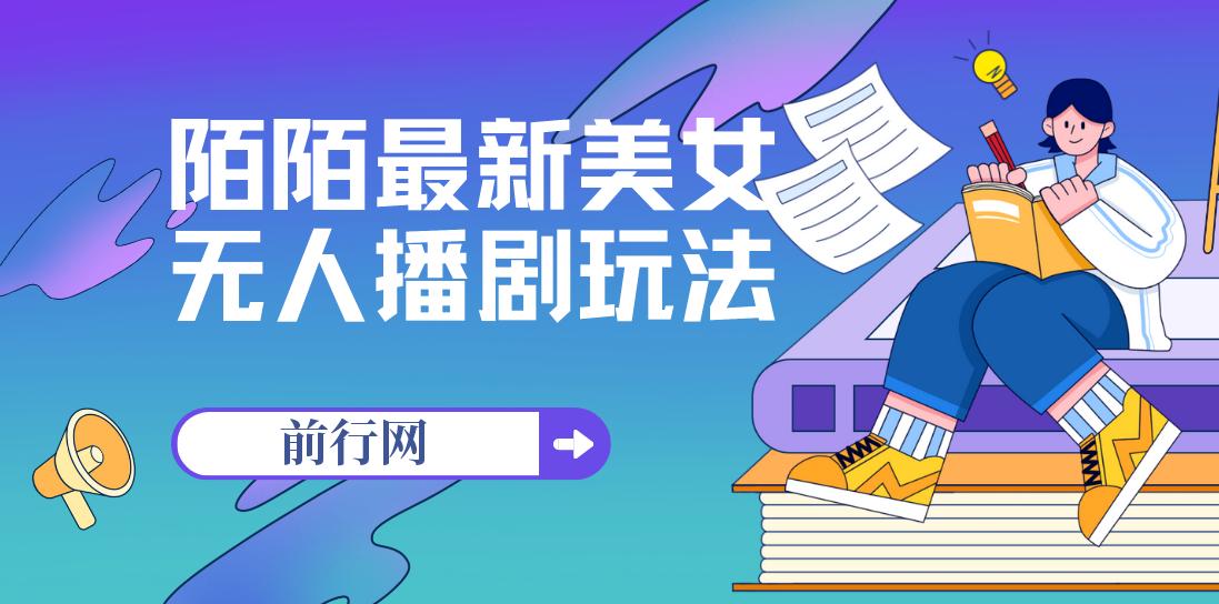 陌陌最新美女无人播剧玩法,外面收费980,解放双手实现躺赚（附100G影视资源）