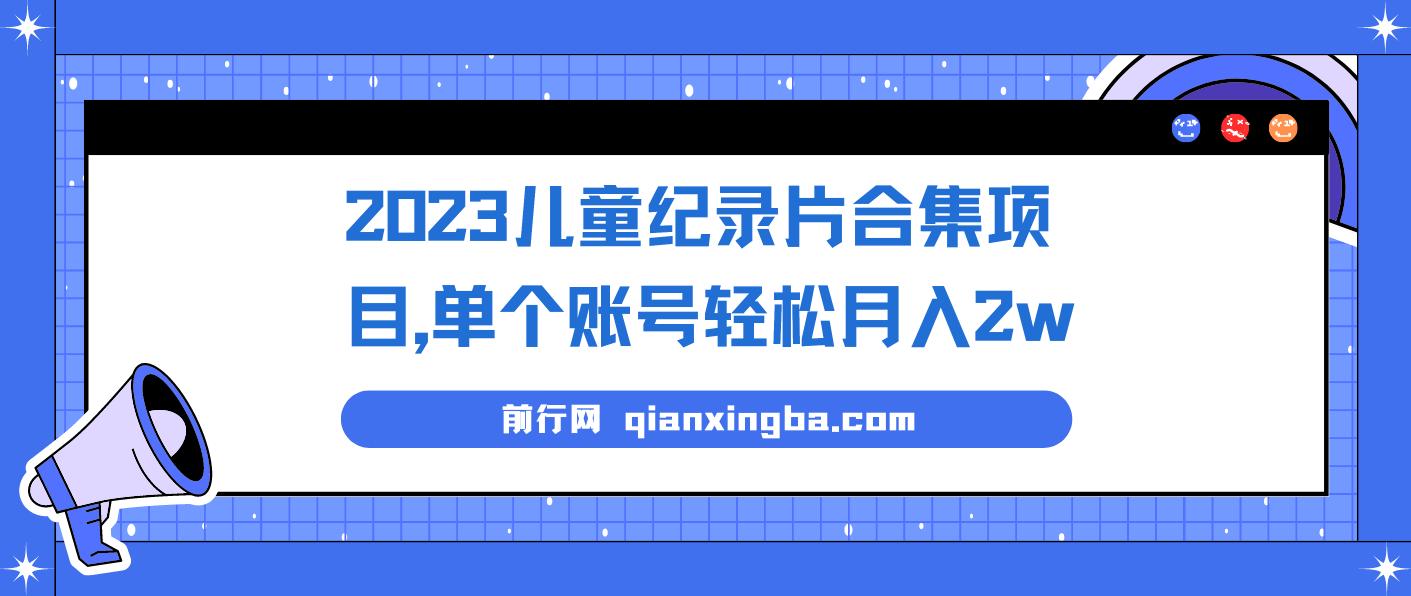 2023儿童纪录片合集项目，单个账号轻松月入2w+