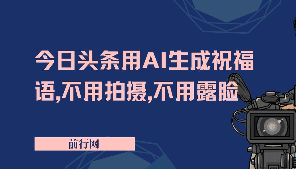 今日头条用AI生成祝福语，不用拍摄，不用露脸，3天8张+