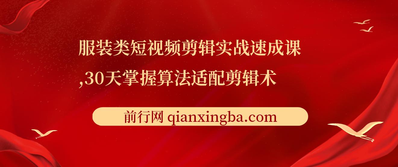 服装类短视频剪辑实战速成课，30天掌握算法适配剪辑术，完播率提升25%