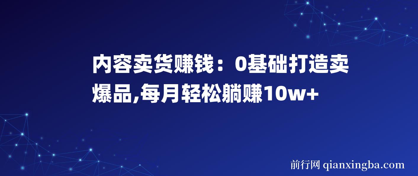 内容卖货赚钱：0基础打造卖爆品，每月轻松躺赚10w+