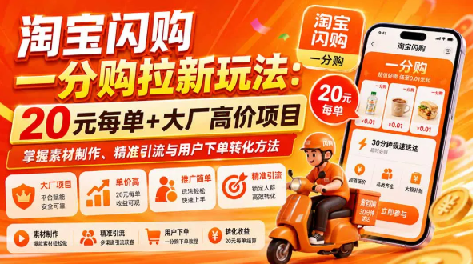 淘宝闪购一分购拉新玩法-更新0911：20元每单+大厂高价项目，掌握素材制作、精准引流与用户下单转化方法