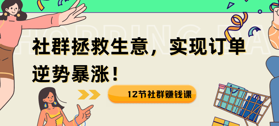 12节社群赚钱课：用社群拯救生意，实现订单逆势暴涨！ 图片