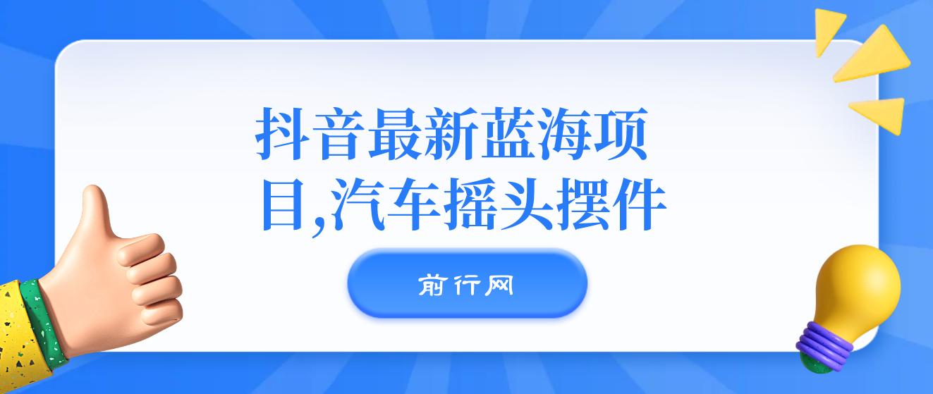 汽车摇头摆件,抖音最新蓝海项目，无门槛0基础操作，日入500+非常简单