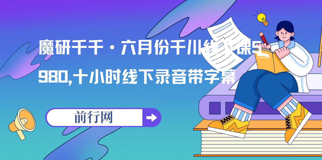 魔研千千·六月份千川线下课5980，十小时线下录音带字幕