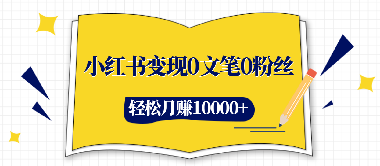 小红书变现0文笔0粉丝，4大变现途径带你玩赚小红书，轻松月赚10000+！