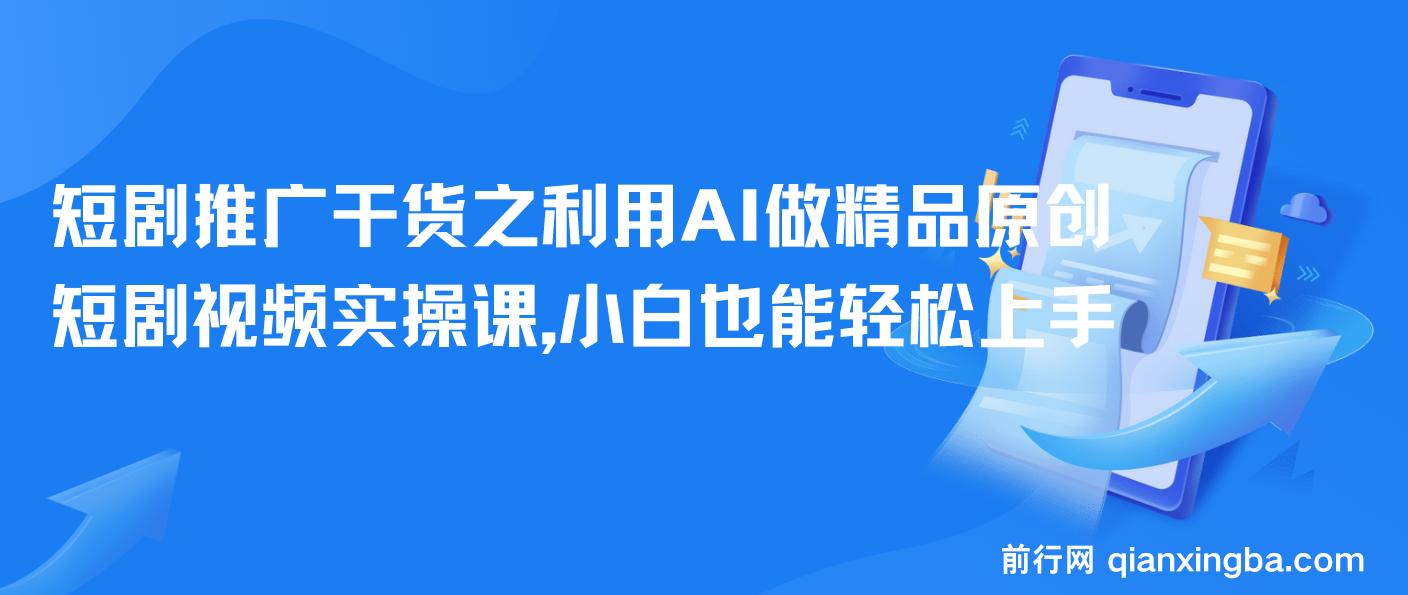 短剧推广干货之利用AI做精品原创短剧视频实操课，小白也能轻松上手