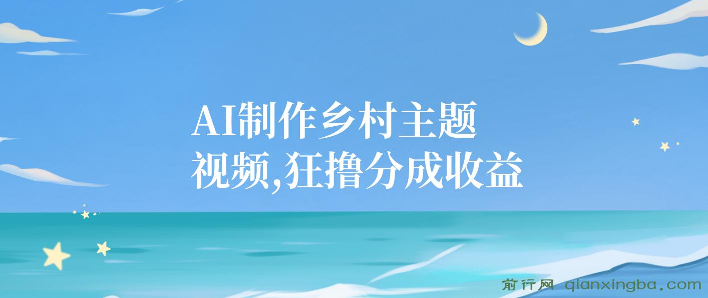 AI制作乡村主题视频，狂撸分成收益，一部手机轻松日入500+，小白最合适
