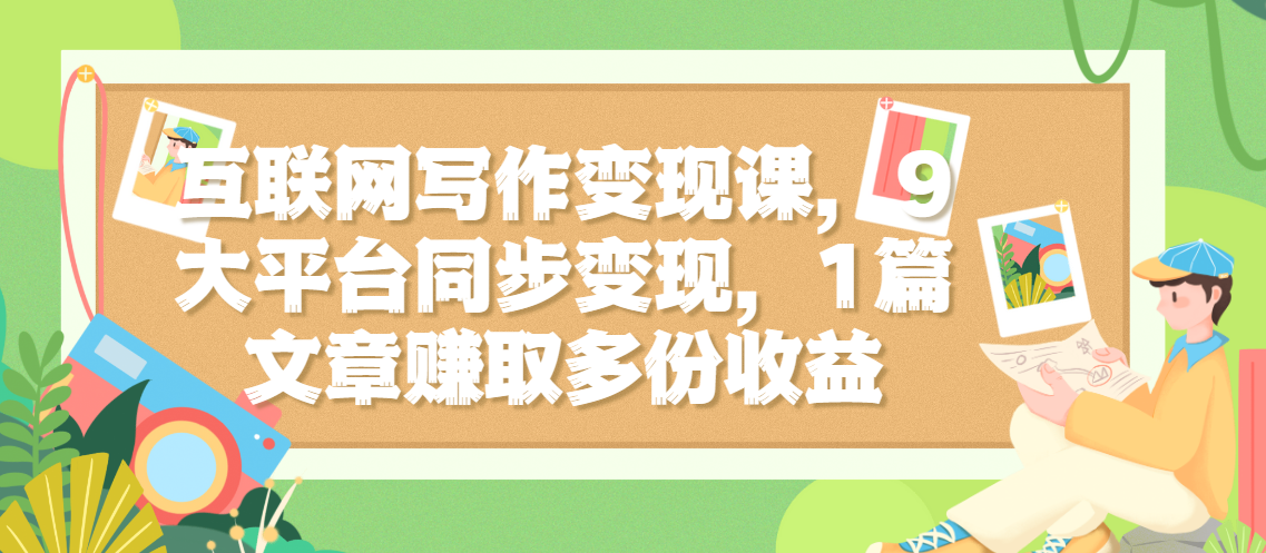 互联网写作变现课，9大平台同步变现，1篇文章赚取多份收益 图片