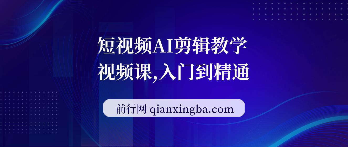 【精】短视频AI剪辑教学视频课，入门到精通