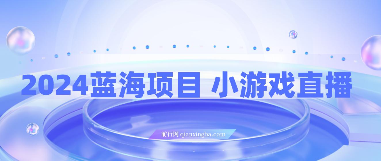 小游戏直播，2024蓝海项目 ，单日收益10000+，月入35W,小白当天上手