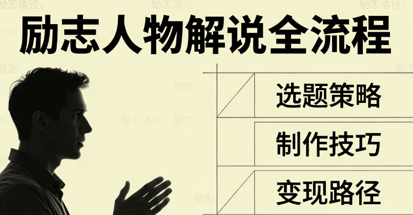 励志人物解说教学，从选题到变现全流程
