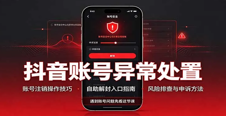 抖音账号异常处置，账号注销操作技巧，自助解封入口