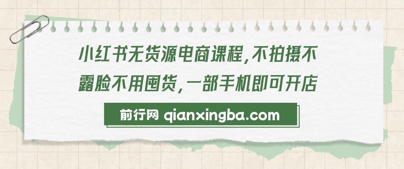 【精】小红书无货源电商课程，不拍摄不露脸不用囤货，一部手机即可开店