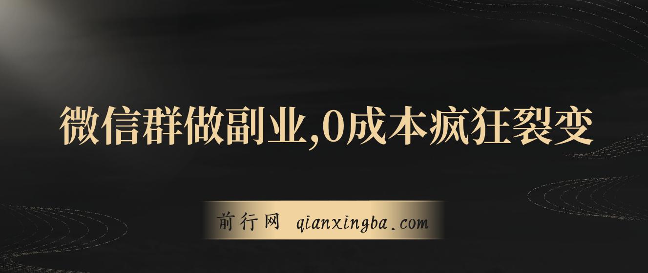 用微信群做副业，0成本疯狂裂变，当天见收益 一部手机实现每天轻松躺赚300+