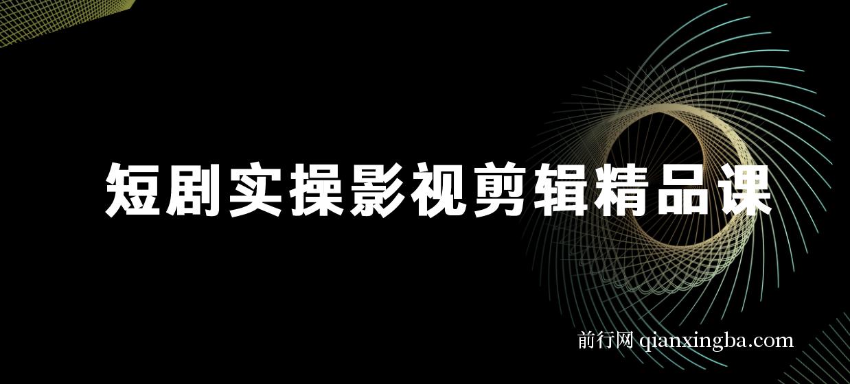 短剧实战影视剪辑精品课，玩短剧，做达人，风口就现在