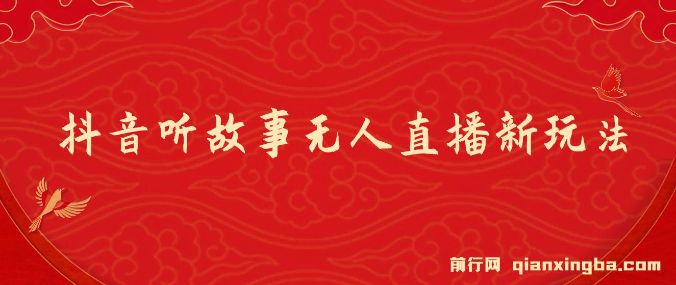 抖音听故事无人直播新玩法，无需养号、适合新手小白去操作 图片