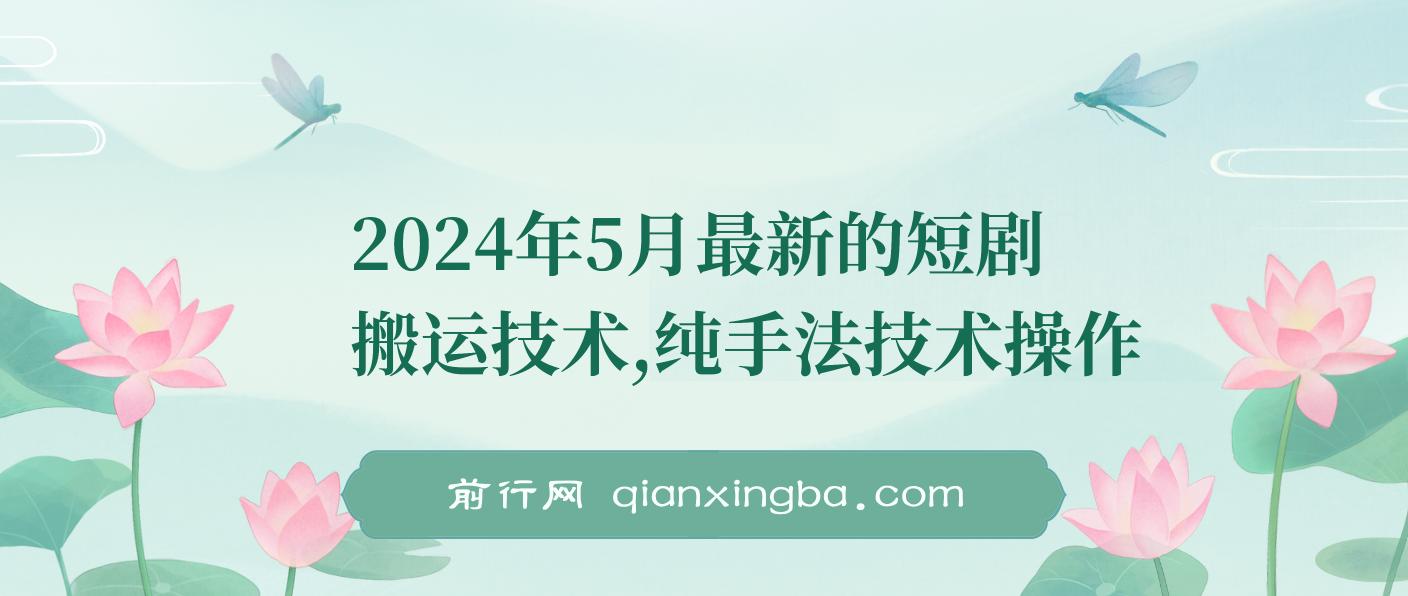 2024年5月最新的短剧搬运技术，纯手法技术操作