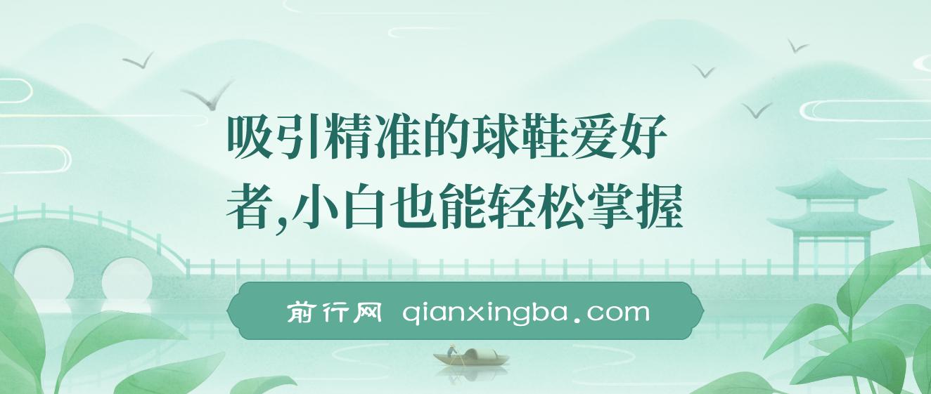 吸引精准的球鞋爱好者，小白也能轻松掌握，持续爆单技巧，5分钟一条作品，日入800+