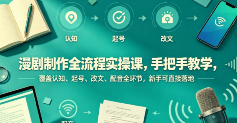【精】漫剧制作全流程实操课，手把手教学，覆盖认知、起号、改文、配音全环节，新手可直接落地