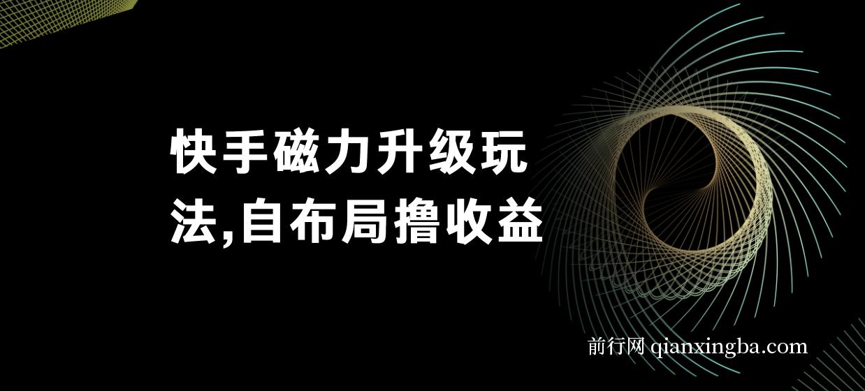 快手磁力升级玩法，自布局撸收益，单人单日300+，个人工作室均可操作 图片