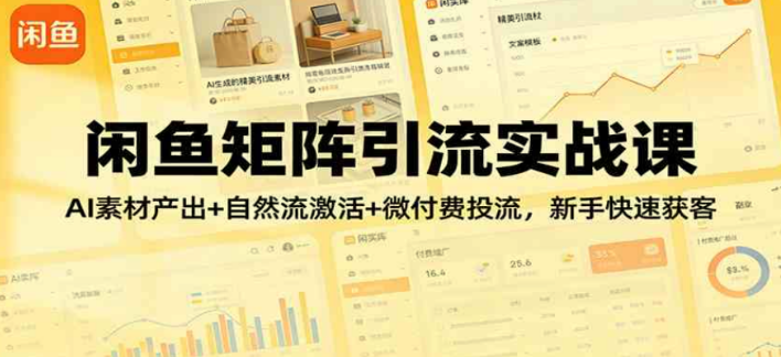 【精】闲鱼矩阵引流实战课：AI素材产出+自然流激活+微付费投流，新手快速获客