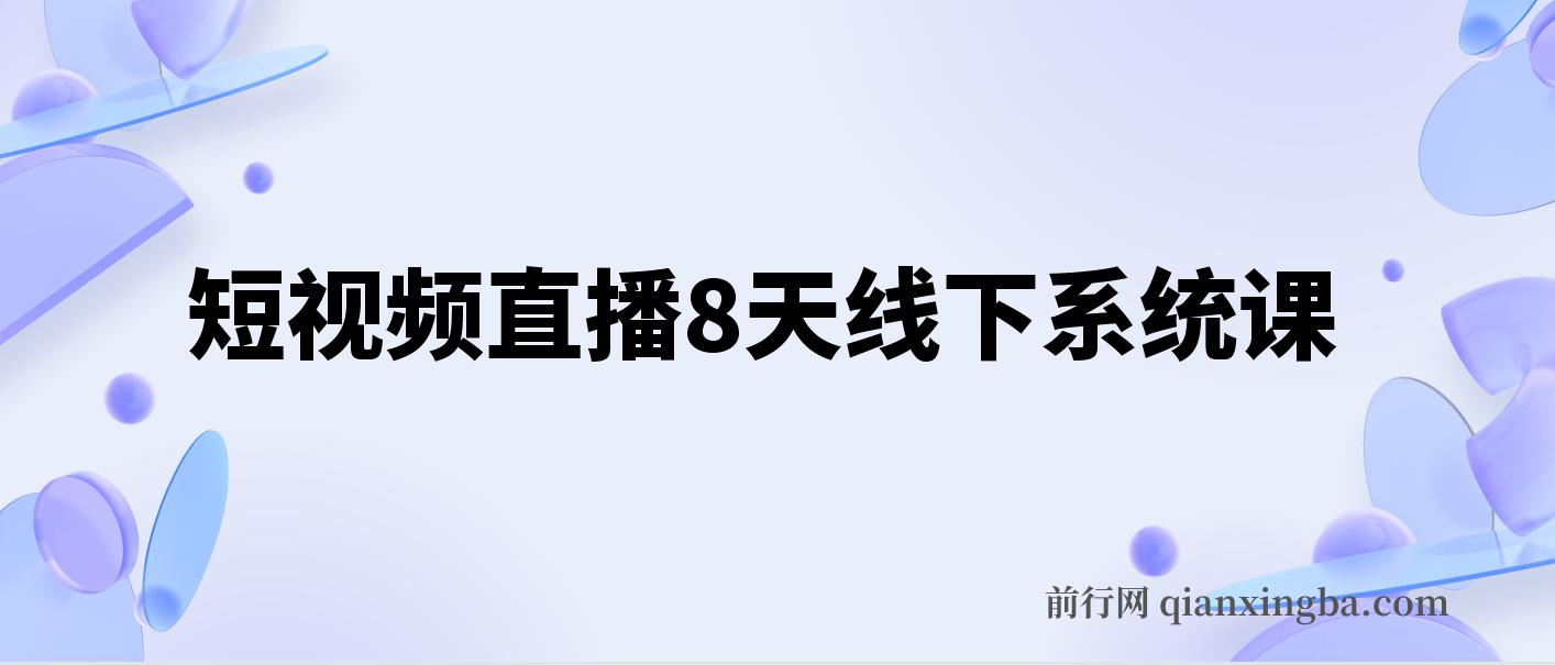 【精】短视频直播8天线下系统课，零基础入门，内容涵盖全面，账号运营，拍摄剪辑，直播电商