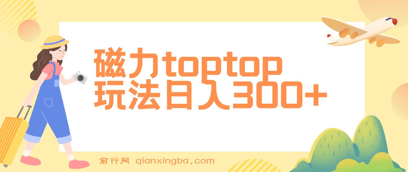 全网首发磁力toptop玩法 轻松日入300+