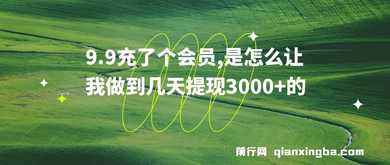 9.9充了个会员，是怎么让我做到几天提现3000+的 图片