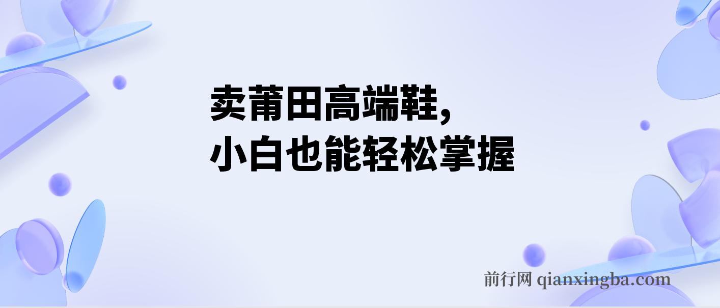 卖莆田高端鞋，每天两小时日入2000+，小白也能轻松掌握，简单无脑操作 图片