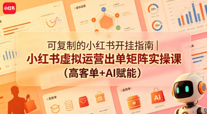 【精】可复制的小红书开挂指南｜小红书虚拟运营出单矩阵实操课(高客单+AI赋能)